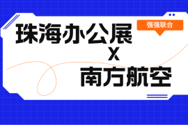 强强联合送机票！南航请你来看珠海办公展