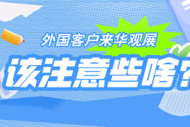 【收藏备用！】三分钟带你了解，外国客户赴华观展该注意啥？