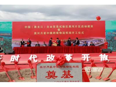 中国（黑龙江）自由贸易试验区黑河片区正式启动建设 黑河自贸区构筑最北“新高地”